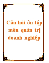 Câu hỏi ôn tập môn quản trị doanh nghiệp - Cô Đỗ Thị Tuyết