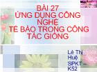 Bài 27 Ứng dụng công nghệ tế bào trong công tác giống