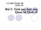 Lý luận quan hệ quốc tế - Bài 5: Tính quy luật của Quan hệ Quốc tế