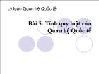 Lý luận quan hệ quốc tế - Bài 5: Tính quy luật của Quan hệ Quốc tế